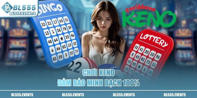 Chơi Keno đảm bảo minh bạch 100%