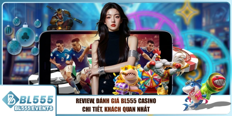 Review, Đánh Giá BL555 Casino Chi Tiết, Khách Quan Nhất