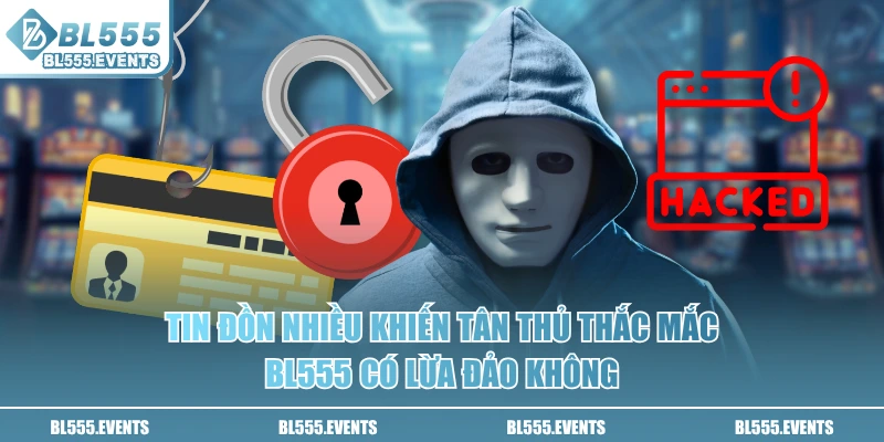 Tin đồn nhiều khiến tân thủ thắc mắc BL555 có lừa đảo không